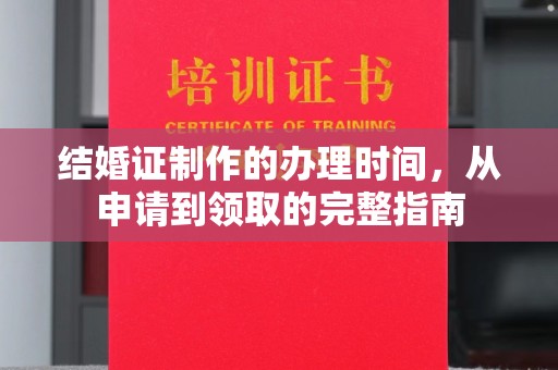 雨花台结婚证制作的办理时间，从申请到领取的完整指南